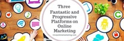 Three Fantastic And Progressive Platforms On Online Marketing